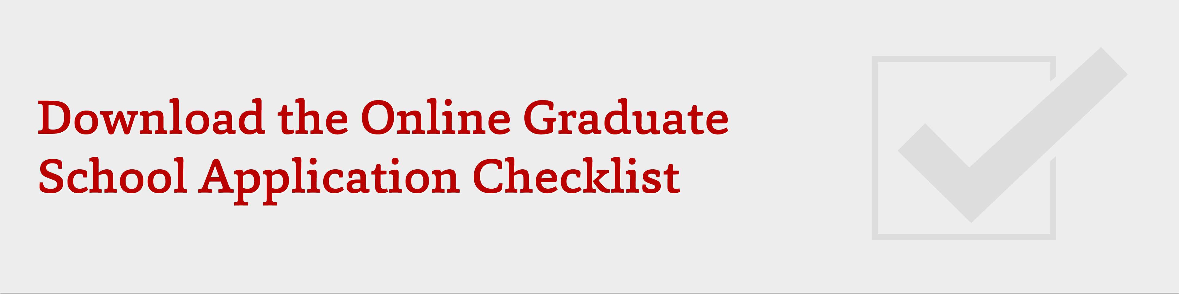 Download the online graduate school application checklist.